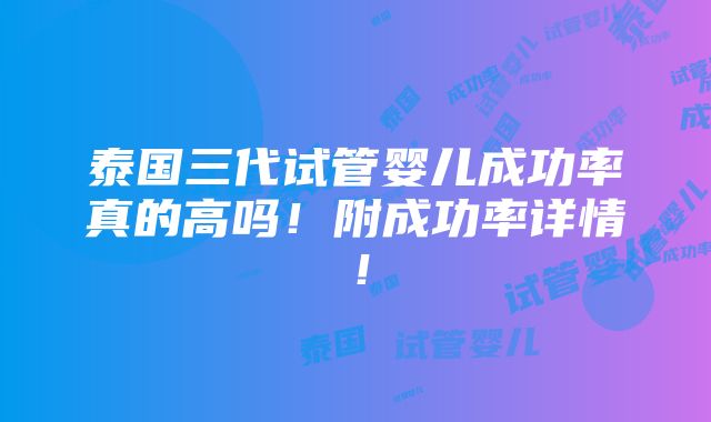 泰国三代试管婴儿成功率真的高吗！附成功率详情！