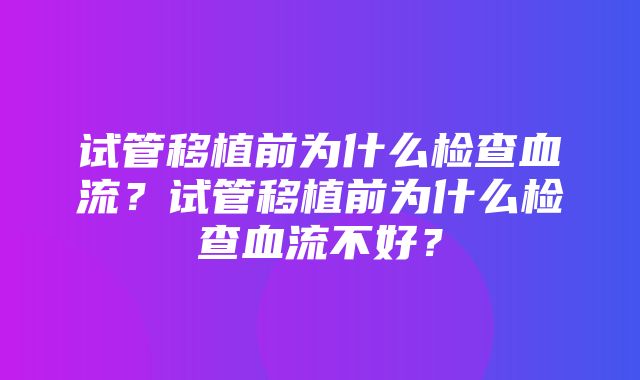 试管移植前为什么检查血流？试管移植前为什么检查血流不好？