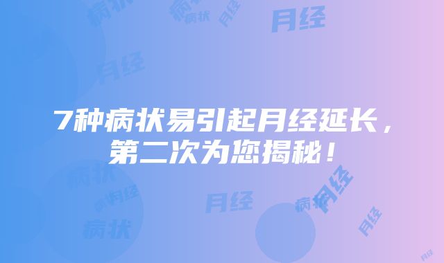 7种病状易引起月经延长，第二次为您揭秘！