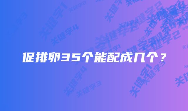 促排卵35个能配成几个？