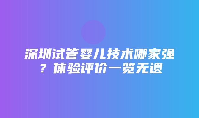 深圳试管婴儿技术哪家强？体验评价一览无遗