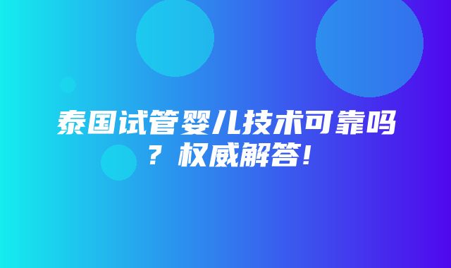 泰国试管婴儿技术可靠吗？权威解答!