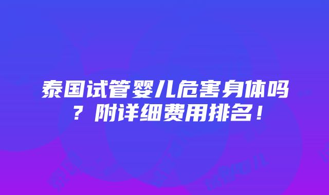 泰国试管婴儿危害身体吗？附详细费用排名！