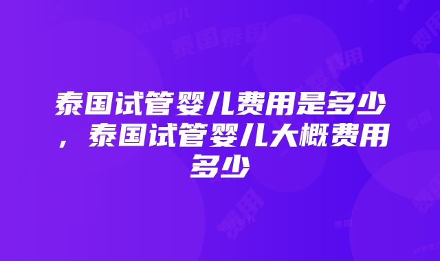 泰国试管婴儿费用是多少，泰国试管婴儿大概费用多少