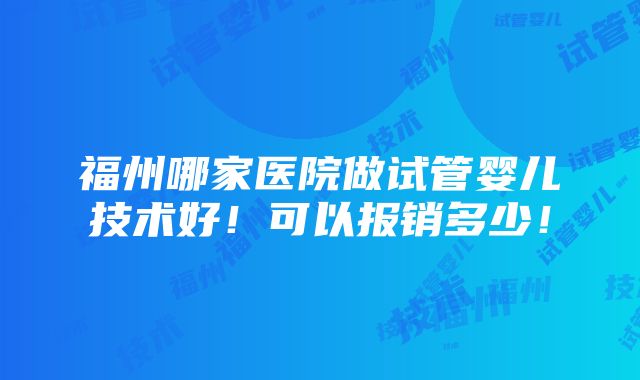 福州哪家医院做试管婴儿技术好！可以报销多少！