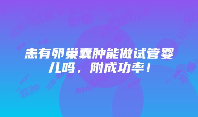 患有卵巢囊肿能做试管婴儿吗，附成功率！