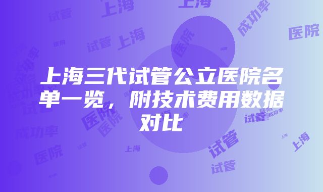 上海三代试管公立医院名单一览，附技术费用数据对比