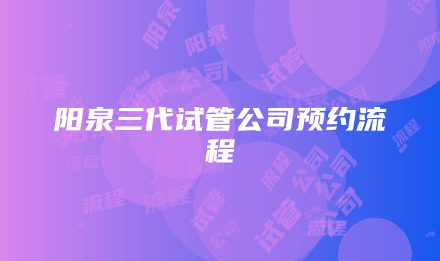 阳泉三代试管公司预约流程