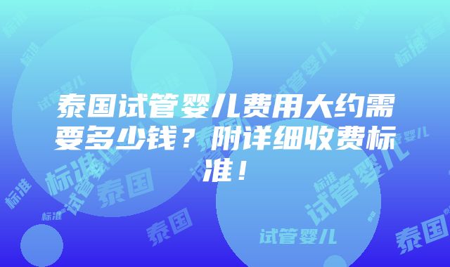 泰国试管婴儿费用大约需要多少钱？附详细收费标准！