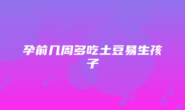 孕前几周多吃土豆易生孩子