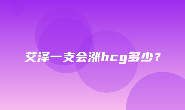 艾泽一支会涨hcg多少？