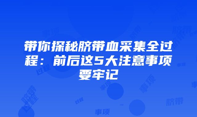 带你探秘脐带血采集全过程：前后这5大注意事项要牢记