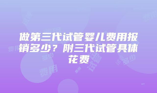 做第三代试管婴儿费用报销多少？附三代试管具体花费