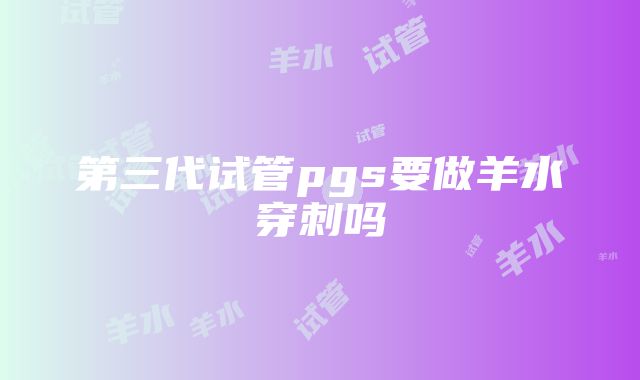 第三代试管pgs要做羊水穿刺吗