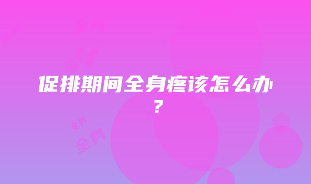 促排期间全身疼该怎么办？