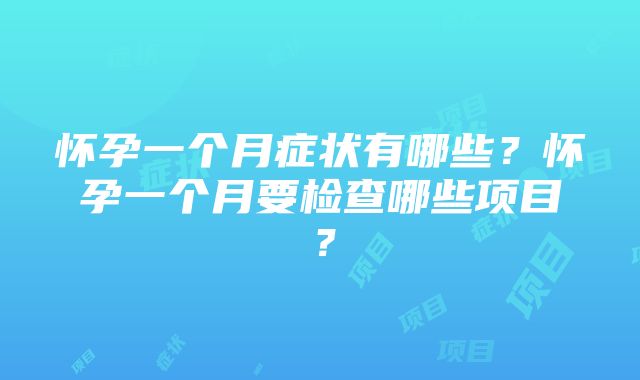 怀孕一个月症状有哪些？怀孕一个月要检查哪些项目？