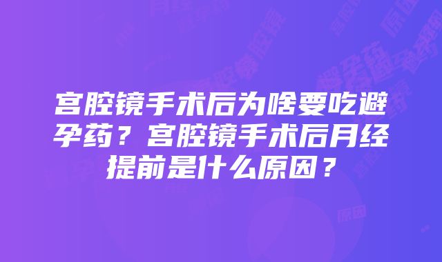 宫腔镜手术后为啥要吃避孕药？宫腔镜手术后月经提前是什么原因？