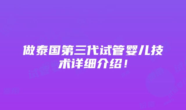 做泰国第三代试管婴儿技术详细介绍！