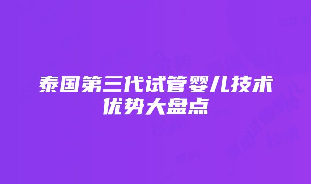 泰国第三代试管婴儿技术优势大盘点