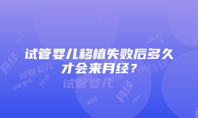 试管婴儿移植失败后多久才会来月经？