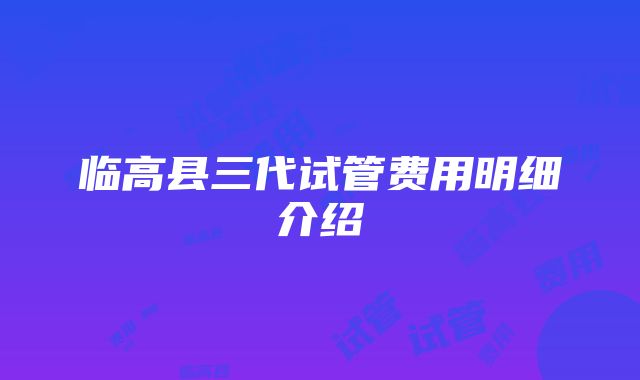 临高县三代试管费用明细介绍