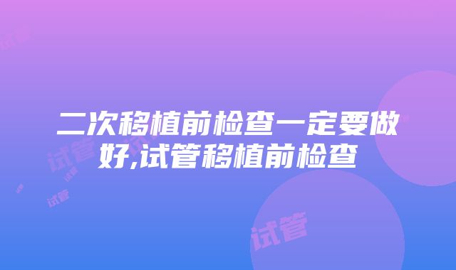 二次移植前检查一定要做好,试管移植前检查