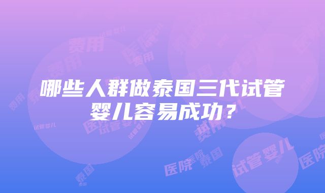 哪些人群做泰国三代试管婴儿容易成功？