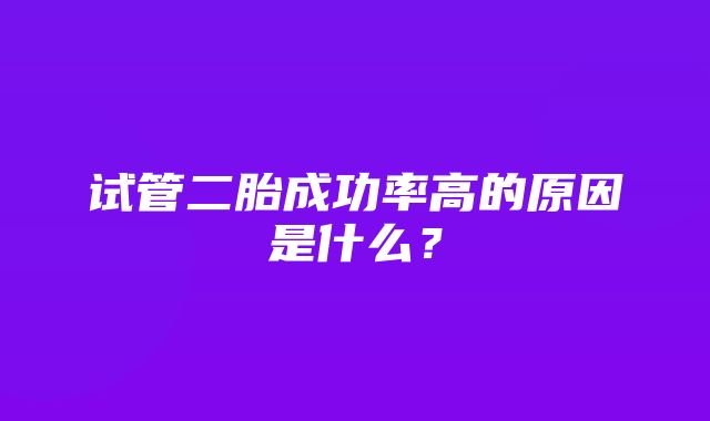 试管二胎成功率高的原因是什么？