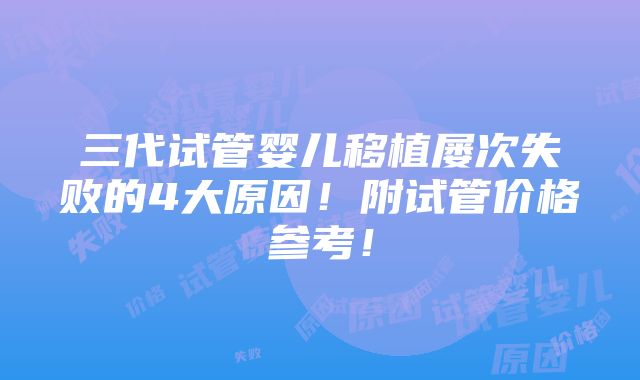 三代试管婴儿移植屡次失败的4大原因！附试管价格参考！