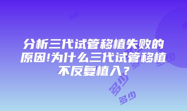 分析三代试管移植失败的原因!为什么三代试管移植不反复植入？