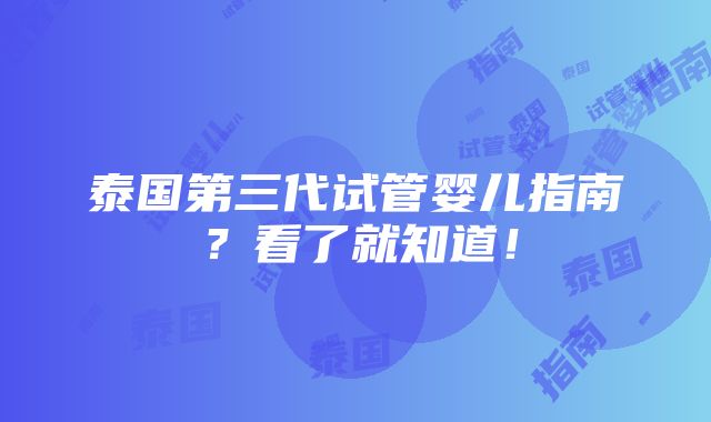 泰国第三代试管婴儿指南？看了就知道！