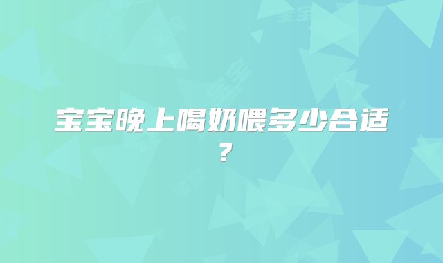 宝宝晚上喝奶喂多少合适？