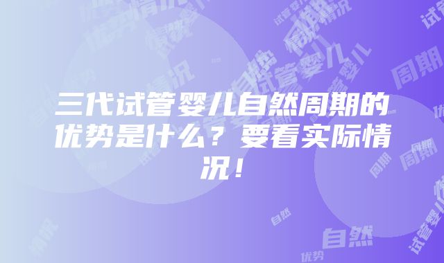 三代试管婴儿自然周期的优势是什么？要看实际情况！