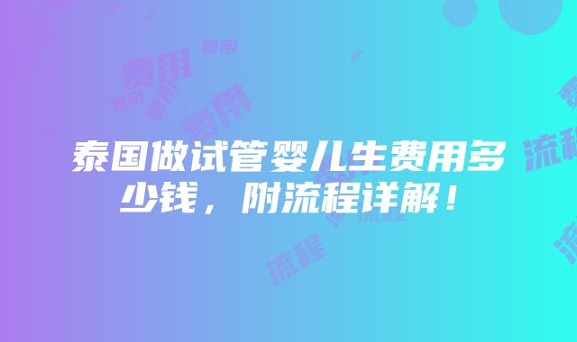 泰国做试管婴儿生费用多少钱，附流程详解！