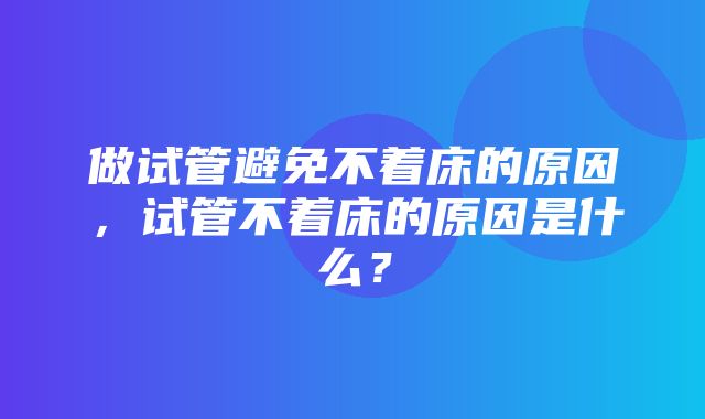 做试管避免不着床的原因，试管不着床的原因是什么？