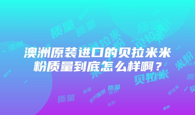 澳洲原装进口的贝拉米米粉质量到底怎么样啊？