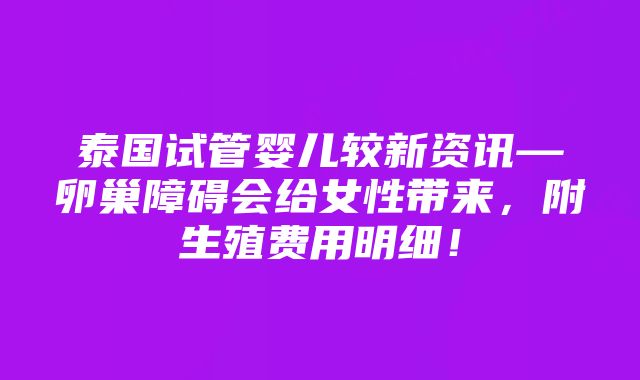 泰国试管婴儿较新资讯—卵巢障碍会给女性带来，附生殖费用明细！