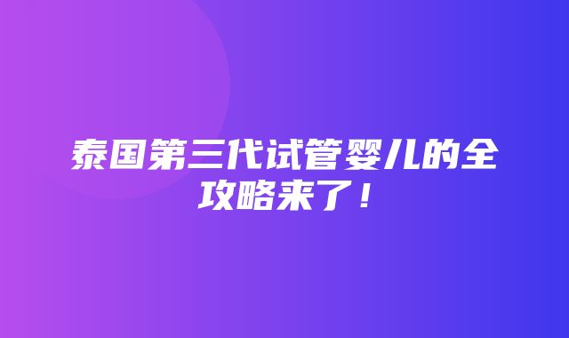 泰国第三代试管婴儿的全攻略来了！