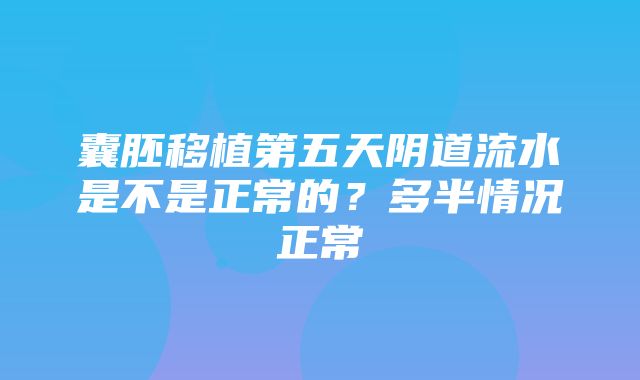 囊胚移植第五天阴道流水是不是正常的？多半情况正常