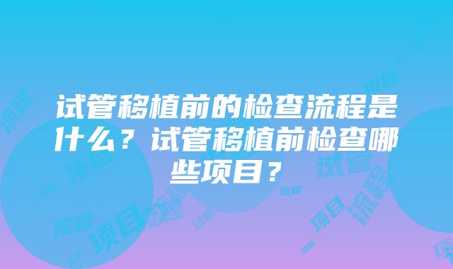 试管移植前的检查流程是什么？试管移植前检查哪些项目？