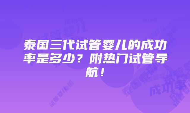 泰国三代试管婴儿的成功率是多少？附热门试管导航！