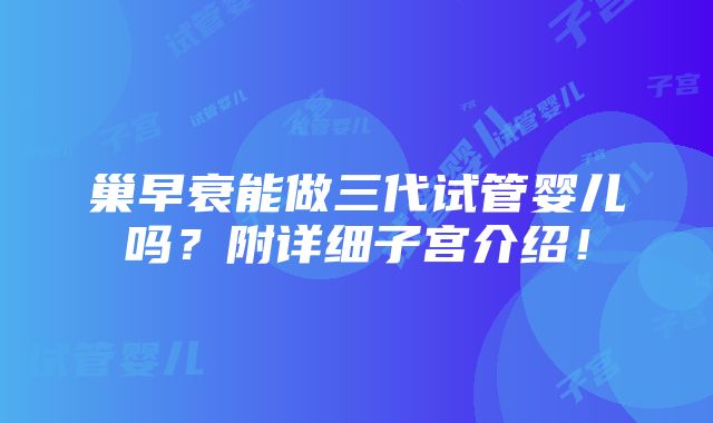 巢早衰能做三代试管婴儿吗？附详细子宫介绍！