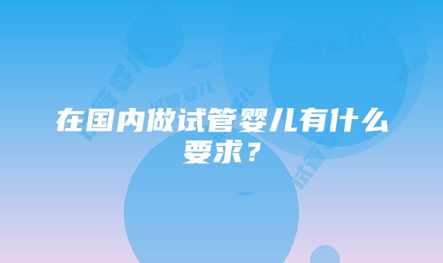 在国内做试管婴儿有什么要求？