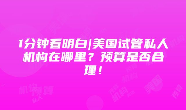 1分钟看明白|美国试管私人机构在哪里？预算是否合理！