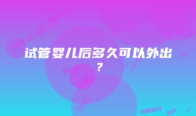 试管婴儿后多久可以外出？