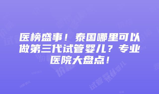 医榜盛事！泰国哪里可以做第三代试管婴儿？专业医院大盘点！