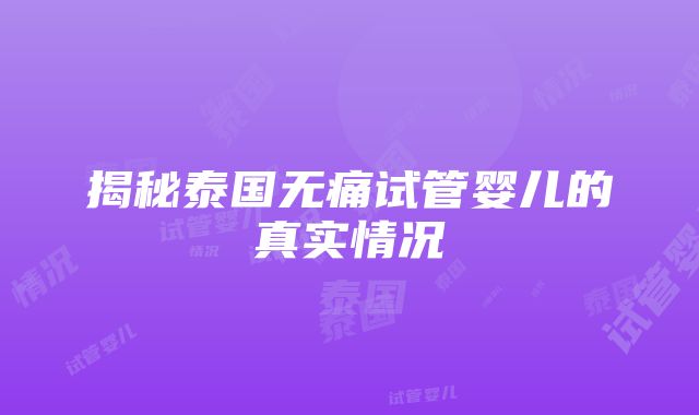 揭秘泰国无痛试管婴儿的真实情况