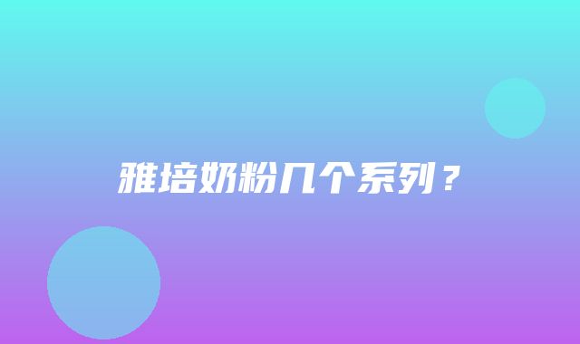 雅培奶粉几个系列？