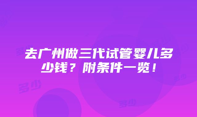 去广州做三代试管婴儿多少钱？附条件一览！