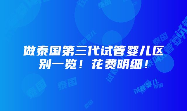 做泰国第三代试管婴儿区别一览！花费明细！